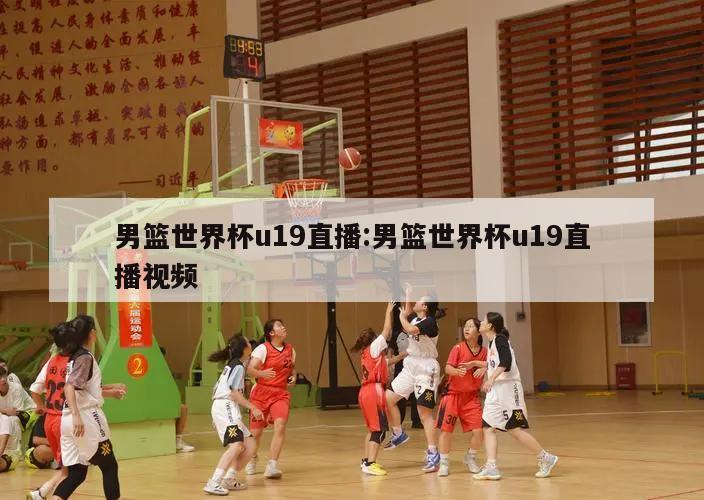 男篮世界杯u19直播:男篮世界杯u19直播视频