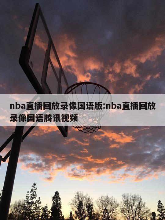 nba直播回放录像国语版:nba直播回放录像国语腾讯视频