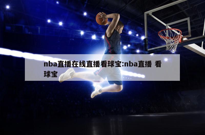 nba直播在线直播看球宝:nba直播 看球宝