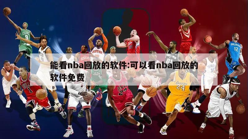 能看nba回放的软件:可以看nba回放的软件免费