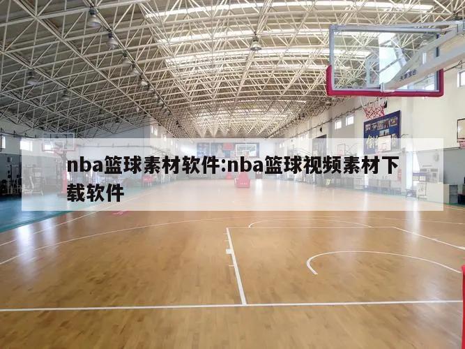 nba篮球素材软件:nba篮球视频素材下载软件