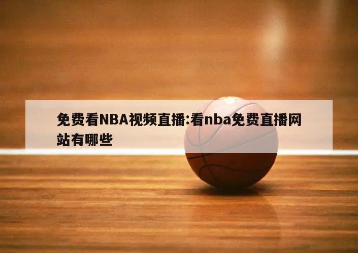 免费看NBA视频直播:看nba免费直播网站有哪些